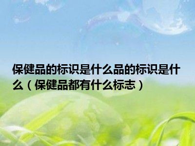 保健品的标识是什么品的标识是什么（保健品都有什么标志）