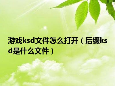 游戏ksd文件怎么打开（后缀ksd是什么文件）