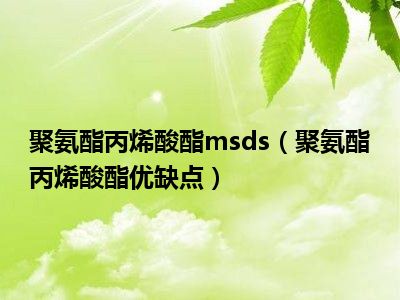 聚氨酯丙烯酸酯msds（聚氨酯丙烯酸酯优缺点）