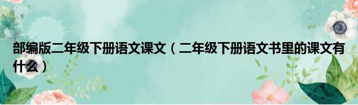 部编版二年级下册语文课文（二年级下册语文书里的课文有什么）