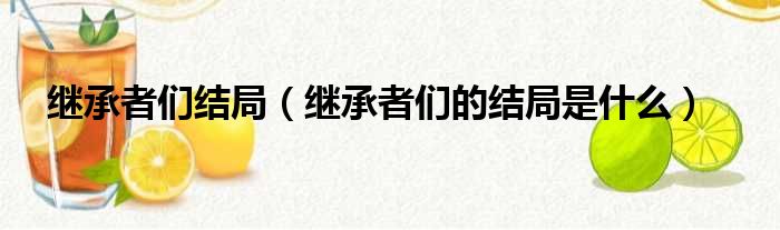 继承者们结局（继承者们的结局是什么）