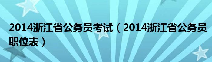  2014浙江省公务员考试（2014浙江省公务员职位表）