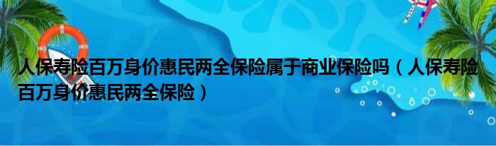 人保寿险百万身价惠民两全保险属于商业保险吗（人保寿险百万身价惠民两全保险）