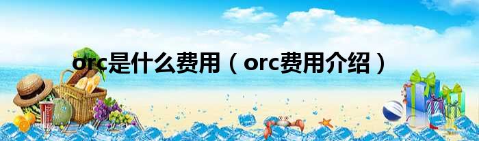 orc是什么费用（orc费用介绍）