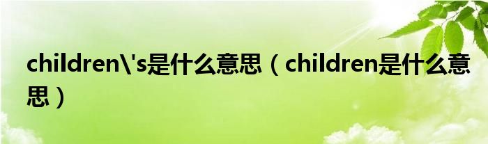  children's是什么意思（children是什么意思）