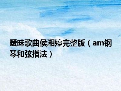 暧昧歌曲侯湘婷完整版（am钢琴和弦指法）