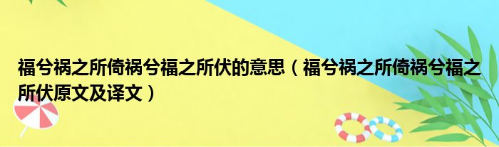 福兮祸之所倚祸兮福之所伏的意思（福兮祸之所倚祸兮福之所伏原文及译文）