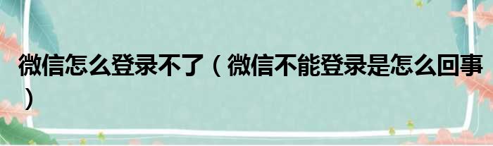 微信怎么登录不了（微信不能登录是怎么回事）