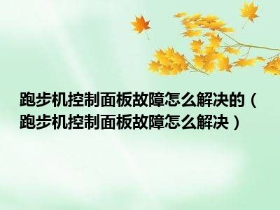 跑步机控制面板故障怎么解决的（跑步机控制面板故障怎么解决）