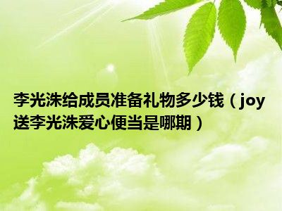 李光洙给成员准备礼物多少钱（joy送李光洙爱心便当是哪期）