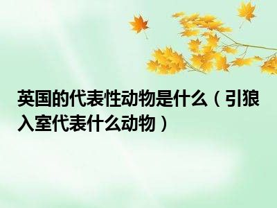 英国的代表性动物是什么（引狼入室代表什么动物）