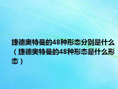 捷德奥特曼的48种形态分别是什么（捷德奥特曼的48种形态是什么形态）