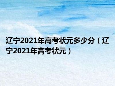 辽宁2021年高考状元多少分（辽宁2021年高考状元）