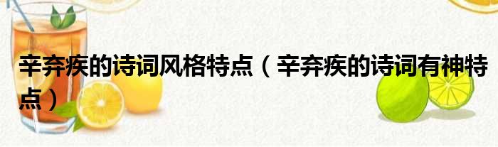 辛弃疾的诗词风格特点（辛弃疾的诗词有神特点）