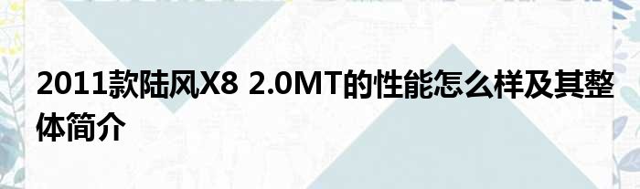 2011款陆风X8 2.0MT的性能怎么样及其整体简介