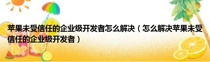 苹果未受信任的企业级开发者怎么解决（怎么解决苹果未受信任的企业级开发者）