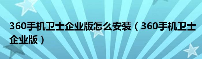  360手机卫士企业版怎么安装（360手机卫士企业版）