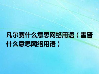 凡尔赛什么意思网络用语（雷普什么意思网络用语）