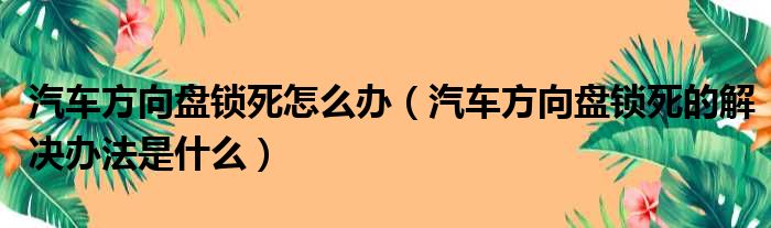 汽车方向盘锁死怎么办（汽车方向盘锁死的解决办法是什么）