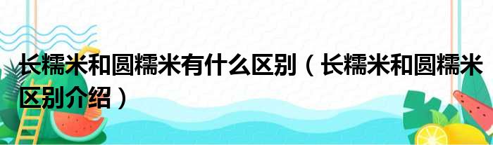 长糯米和圆糯米有什么区别（长糯米和圆糯米区别介绍）