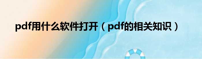 pdf用什么软件打开（pdf的相关知识）