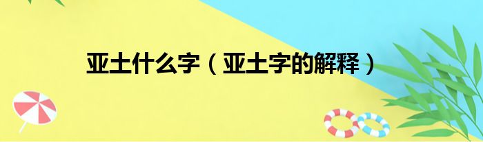 亚土什么字（亚土字的解释）