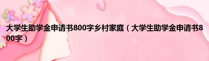 大学生助学金申请书800字乡村家庭（大学生助学金申请书800字）