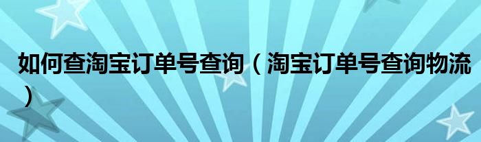  如何查淘宝订单号查询（淘宝订单号查询物流）