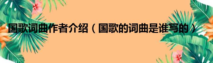 国歌词曲作者介绍（国歌的词曲是谁写的）