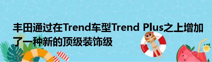 丰田通过在Trend车型Trend Plus之上增加了一种新的顶级装饰级