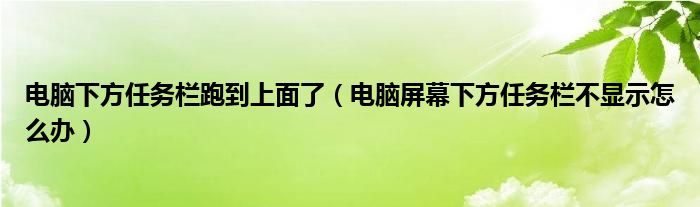 电脑下方任务栏跑到上面了（电脑屏幕下方任务栏不显示怎么办）