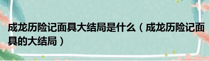 成龙历险记面具大结局是什么（成龙历险记面具的大结局）