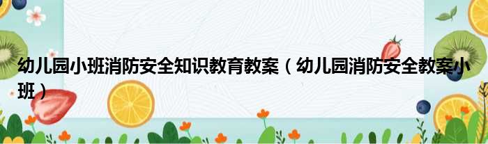 幼儿园小班消防安全知识教育教案（幼儿园消防安全教案小班）