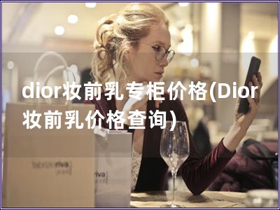 dior妆前乳专柜价格(Dior妆前乳价格查询)