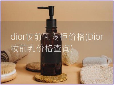 dior妆前乳专柜价格(Dior妆前乳价格查询)