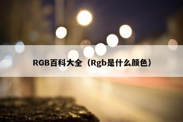 RGB百科大全（Rgb是什么颜色）