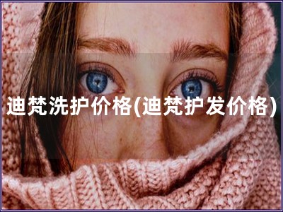 迪梵洗护价格(迪梵护发价格)