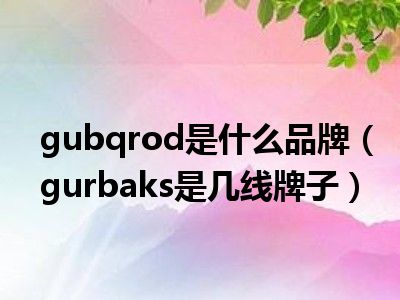 gubqrod是什么品牌（gurbaks是几线牌子）