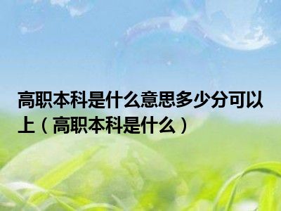 高职本科是什么意思多少分可以上（高职本科是什么）