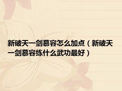 新破天一剑慕容怎么加点（新破天一剑慕容练什么武功最好）