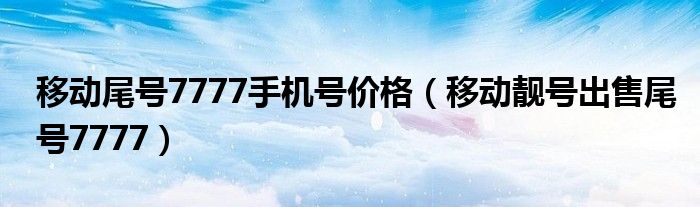  移动尾号7777手机号价格（移动靓号出售尾号7777）