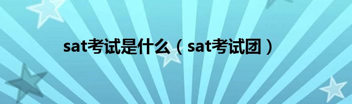  sat考试是什么（sat考试团）