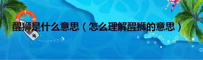 醒狮是什么意思（怎么理解醒狮的意思）