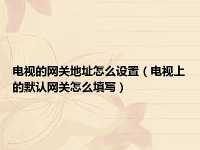 电视的网关地址怎么设置（电视上的默认网关怎么填写）