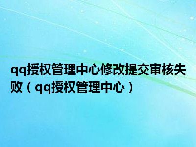 qq授权管理中心修改提交审核失败（qq授权管理中心）