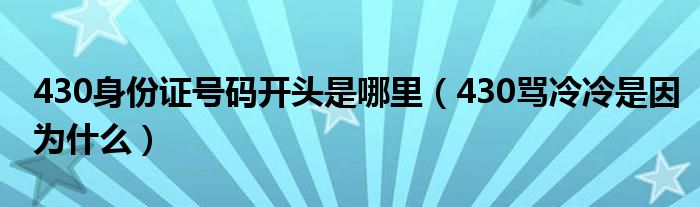  430身份证号码开头是哪里（430骂冷冷是因为什么）