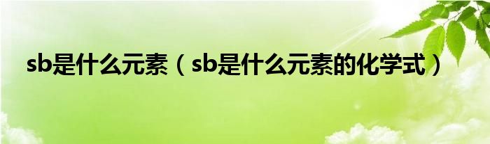 sb是什么元素（sb是什么元素的化学式）