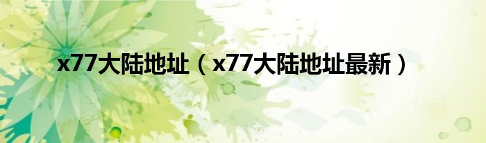  x77大陆地址（x77大陆地址最新）