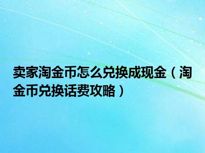 卖家淘金币怎么兑换成现金（淘金币兑换话费攻略）