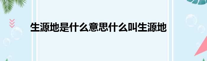 生源地是什么意思什么叫生源地